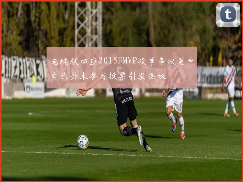 老瑞秋回应2015FMVP投票争议重申自己并未参与投票引发热议